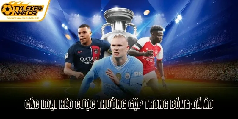 Các loại kèo cược thường gặp trong kèo bóng đá ảo