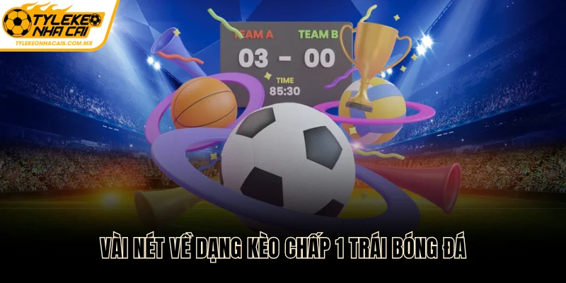 Vài nét về dạng kèo chấp 1 trái bóng đá